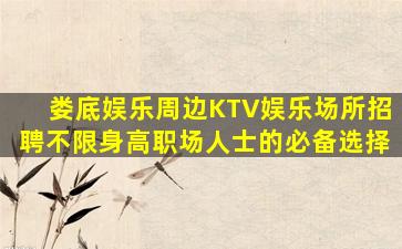 娄底娱乐周边KTV娱乐场所招聘不限身高职场人士的必备选择