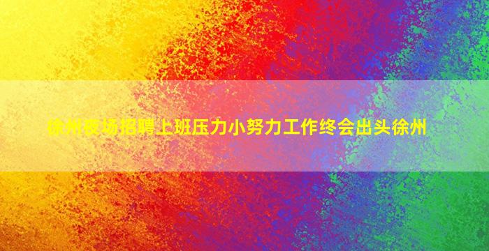 徐州夜场招聘上班压力小努力工作终会出头徐州
